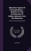 Mauritius Copies of Correspondence ... Relative to the Introduction of Indian Labourers Into the Mauritius: Ordered to Be Printed 28 May 1840