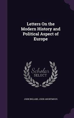Letters On the Modern History and Political Aspect of Europe Letters On the Modern History and Political Aspect of Europe