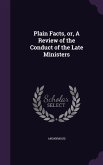 Plain Facts, Or, a Review of the Conduct of the Late Ministers
