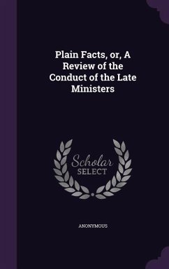 Plain Facts, Or, a Review of the Conduct of the Late Ministers - Anonymous