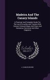 Madeira and the Canary Islands: A Practical and Complete Guide for the Use of Invalids and Tourists with Sixteen Coloured Maps and Plans and Numerous