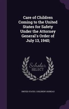 Care of Children Coming to the United States for Safety Under the Attorney General's Order of July 13, 1940; Care of Children Coming to the United States for Safety Under the Attorney General's Order of July 13, 1940;