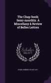The Chap-Book; Semi-Monthly. a Miscellany & Review of Belles Lettres