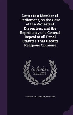 Letter to a Member of Parliament, on the Case of the Protestant Dissenters, and the Expediency of a General Repeal of All Penal Statutes That Regard Religious Opinions - Geddes, Alexander
