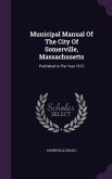 Municipal Manual of the City of Somerville, Massachusetts: Published in the Year 1912