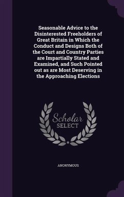 Seasonable Advice to the Disinterested Freeholders of Great Britain in Which the Conduct and Designs Both of the Court and Country Parties Are Imparti - Anonymous