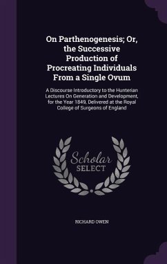 On Parthenogenesis; Or, the Successive Production of Procreating Individuals from a Single Ovum: A Discourse Introductory to the Hunterian Lectures on - Owen, Richard