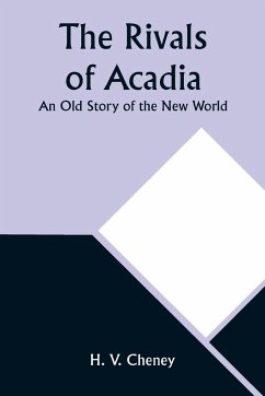 The Rivals of Acadia; An Old Story of the New World - Cheney, H. V.