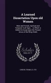 A Learned Dissertation Upon Old Women: Male and Female, Spiritual and Temporal in All Ages ... to Which Is Added an Essay Upon the Present Union of
