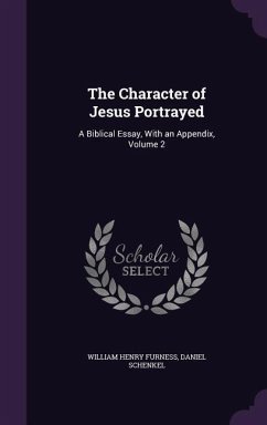 The Character of Jesus Portrayed: A Biblical Essay, with an Appendix, Volume 2 - Furness, William Henry; Schenkel, Daniel