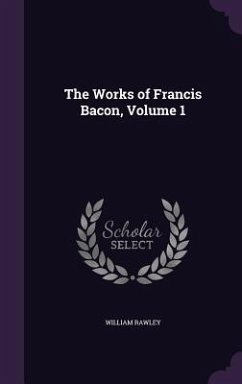 The Works of Francis Bacon, Volume 1 - Rawley, William