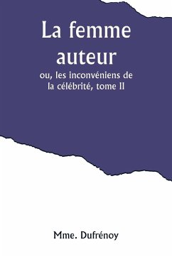 La femme auteur; ou, les inconvéniens de la célébrité, tome II - Dufrénoy, Mme.