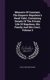 Memoirs Of Constant, The Emperor Napoleon's Head Valet, Containing Details Of The Private Life Of Napoleon, His Family And His Court, Volume 3