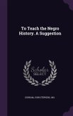 To Teach the Negro History. a Suggestion