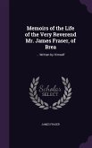 Memoirs of the Life of the Very Reverend Mr. James Fraser, of Brea: ... Written by Himself