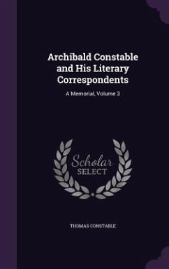 Archibald Constable and His Literary Correspondents: A Memorial, Volume 3 - Constable, Thomas