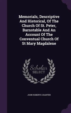 Memorials, Descriptive And Historical, Of The Church Of St. Peter, Barnstable And An Account Of The Conventual Church Of St Mary Magdalene - Chanter, John Roberts