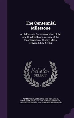 The Centennial Milestone: An Address in Commemoration of the One Hundredth Anniversary of the Incorporation of Quincy, Mass. Delivered July 4, 1 - Adams, Charles Francis