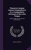 Thesavrvs Lingvae Latinae Compendiarivs Or, a Compendious Dictionary of the Latin Tongue
