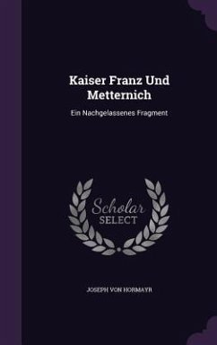 Kaiser Franz Und Metternich: Ein Nachgelassenes Fragment - Hormayr, Joseph Von