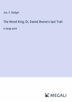 The Wood King; Or, Daniel Boone's last Trail - Badger, Jos. E.