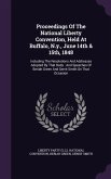Proceedings of the National Liberty Convention, Held at Buffalo, N.Y., June 14th & 15th, 1848: Including the Resolutions and Addresses Adopted by That