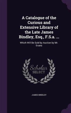 A Catalogue of the Curious and Extensive Library of the Late James Bindley, Esq., F.S.a. ... - Bindley, James