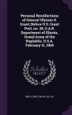 Personal Recollections of General Ulysses S. Grant; Before U.S. Grant Post, no. 28, G.A.R. Department of Illinois, Grand Army of the Replublic, U.S.A. February 11, 1904