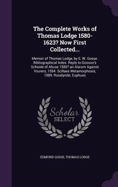 The Complete Works of Thomas Lodge 1580-1623? Now First Collected...: Memoir of Thomas Lodge, by E. W. Gosse. Bibliographical Index. Reply to Gosson's - Gosse, Edmund, 1849-1928; Lodge, Thomas