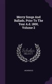 Merry Songs And Ballads, Prior To The Year A.d. 1800, Volume 2