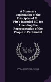 A Summary Explanation of the Principles of Mr. Pitt's Intended Bill for Amending the Representation of the People in Parliament