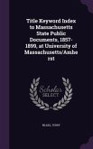 Title Keyword Index to Massachusetts State Public Documents, 1857-1899, at University of Massachusetts/Amherst