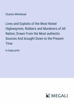 Lives and Exploits of the Most Noted Highwaymen, Robbers and Murderers of All Nation; Drawn From the Most authentic Sources And brought Down to the Present Time - Whitehead, Charles