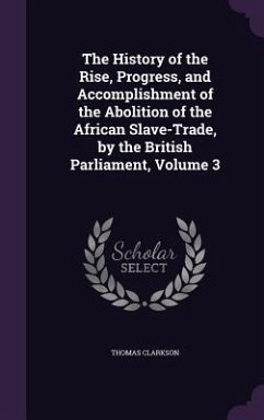 The History of the Rise, Progress, and Accomplishment of the Abolition of the African Slave-Trade, by the British Parliament, Volume 3 - Clarkson, Thomas