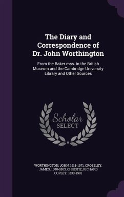 The Diary and Correspondence of Dr. John Worthington: From the Baker Mss. in the British Museum and the Cambridge University Library and Other Sources - Worthington, John; Crossley, James; Christie, Richard Copley