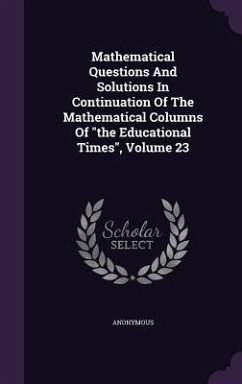 Mathematical Questions and Solutions in Continuation of the Mathematical Columns of the Educational Times, Volume 23 - Anonymous