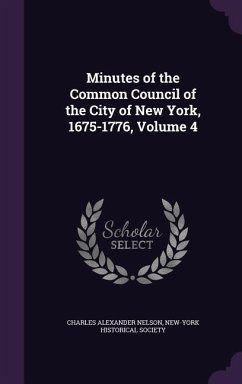 Minutes of the Common Council of the City of New York, 1675-1776, Volume 4 - Nelson, Charles Alexander