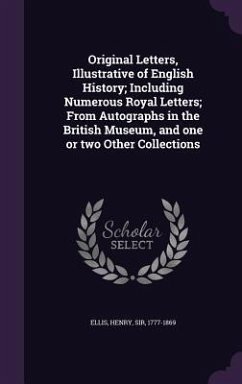Cover Original Letters, Illustrative of English History; Including Numerous Royal Letters; From Autographs in the British Museum, and one or two Other Collections