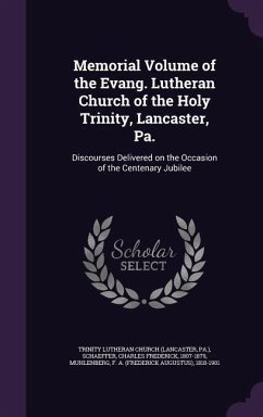 Memorial Volume of the Evang. Lutheran Church of the Holy Trinity, Lancaster, Pa.: Discourses Delivered on the Occasion of the Centenary Jubilee - Church, Trinity Lutheran; Schaeffer, Charles Frederick; Muhlenberg, F. a. 1818-1901