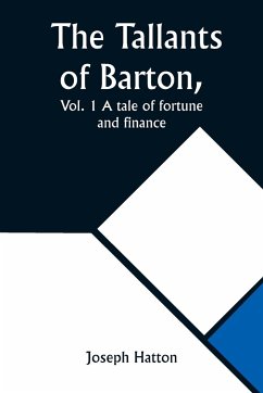 The Tallants of Barton, Vol. 1 A tale of fortune and finance - Hatton, Joseph