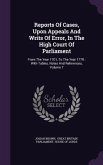 Reports of Cases, Upon Appeals and Writs of Error, in the High Court of Parliament: From the Year 1701, to the Year 1779: With Tables, Notes and Refer