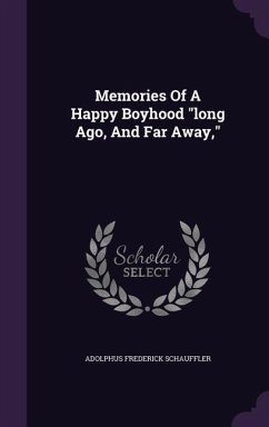 Memories of a Happy Boyhood Long Ago, and Far Away, - Schauffler, Adolphus Frederick