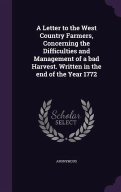 A Letter to the West Country Farmers, Concerning the Difficulties and Management of a Bad Harvest. Written in the End of the Year 1772 - Anonymous