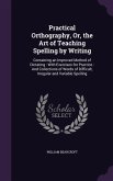 Practical Orthography, Or, the Art of Teaching Spelling by Writing