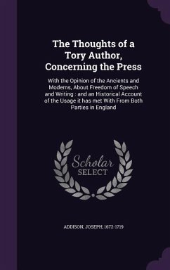 The Thoughts of a Tory Author, Concerning the Press: With the Opinion of the Ancients and Moderns, about Freedom of Speech and Writing: And an Histori - Addison, Joseph