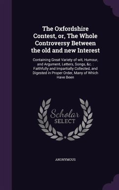 The Oxfordshire Contest, Or, the Whole Controversy Between the Old and New Interest: Containing Great Variety of Wit, Humour, and Argument, Letters, S - Anonymous