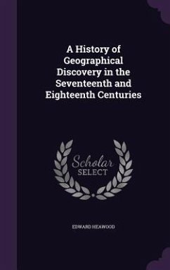 A History of Geographical Discovery in the Seventeenth and Eighteenth Centuries - Heawood, Edward