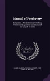 Manual of Presbytery: Comprising I. Presbyterianism the Truly Primitive and Apostolic Constitution of the Church of Christ
