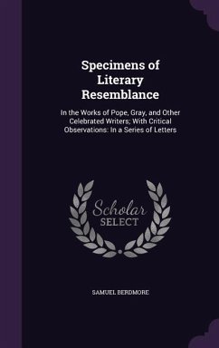 Specimens of Literary Resemblance: In the Works of Pope, Gray, and Other Celebrated Writers; With Critical Observations: In a Series of Letters - Berdmore, Samuel