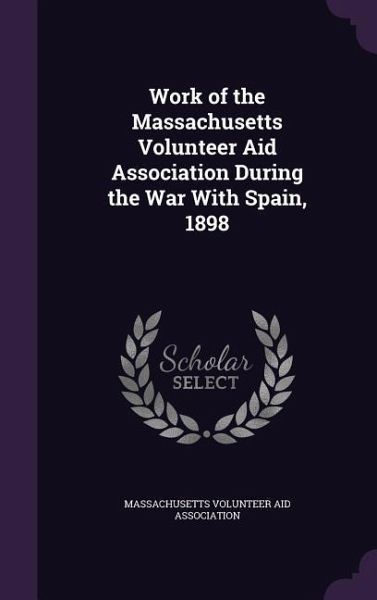 Work of the Massachusetts Volunteer Aid Association During the War With Spain, 1898 Work of the Massachusetts Volunteer Aid Association During the War With Spain, 1898